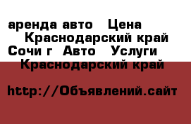 аренда авто › Цена ­ 1 500 - Краснодарский край, Сочи г. Авто » Услуги   . Краснодарский край